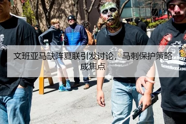 文班亚马缺阵夏联引发讨论，马刺保护策略成焦点